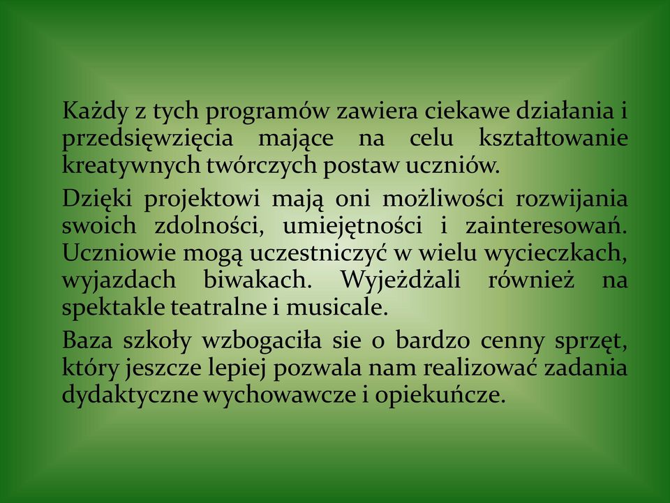 Uczniowie mogą uczestniczyć w wielu wycieczkach, wyjazdach biwakach. Wyjeżdżali również na spektakle teatralne i musicale.