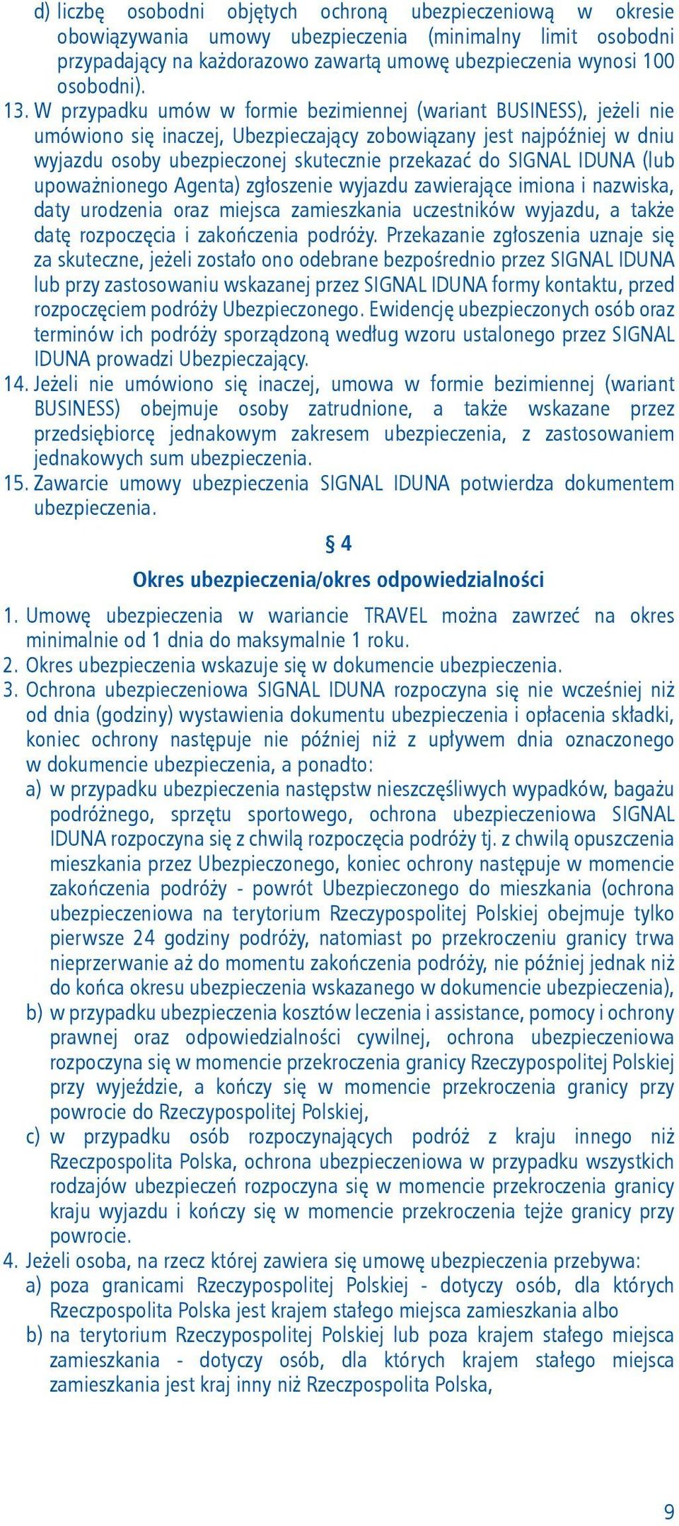 SIGNAL IDUNA (lub upoważnionego Agenta) zgłoszenie wyjazdu zawierające imiona i nazwiska, daty urodzenia oraz miejsca zamieszkania uczestników wyjazdu, a także datę rozpoczęcia i zakończenia podróży.