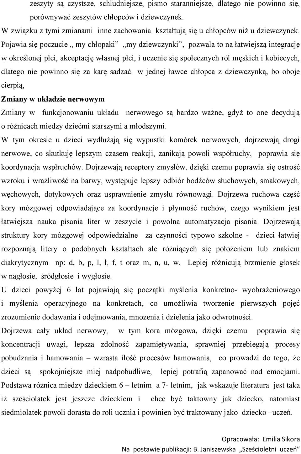 Pojawia się poczucie my chłopaki my dziewczynki, pozwala to na łatwiejszą integrację w określonej płci, akceptację własnej płci, i uczenie się społecznych ról męskich i kobiecych, dlatego nie powinno