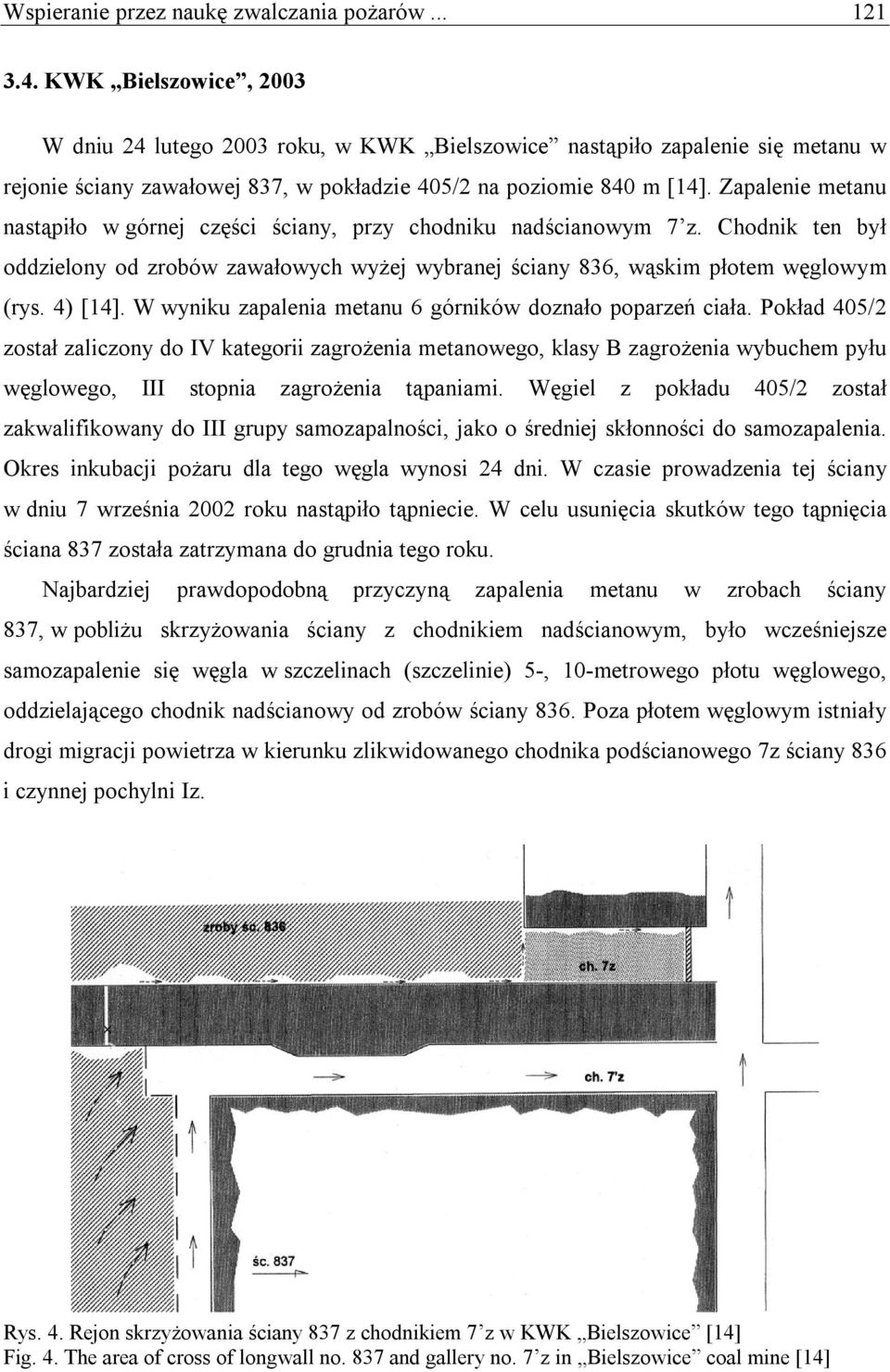 Zapalenie metanu nastąpiło w górnej części ściany, przy chodniku nadścianowym 7 z. Chodnik ten był oddzielony od zrobów zawałowych wyżej wybranej ściany 836, wąskim płotem węglowym (rys. 4) [14].