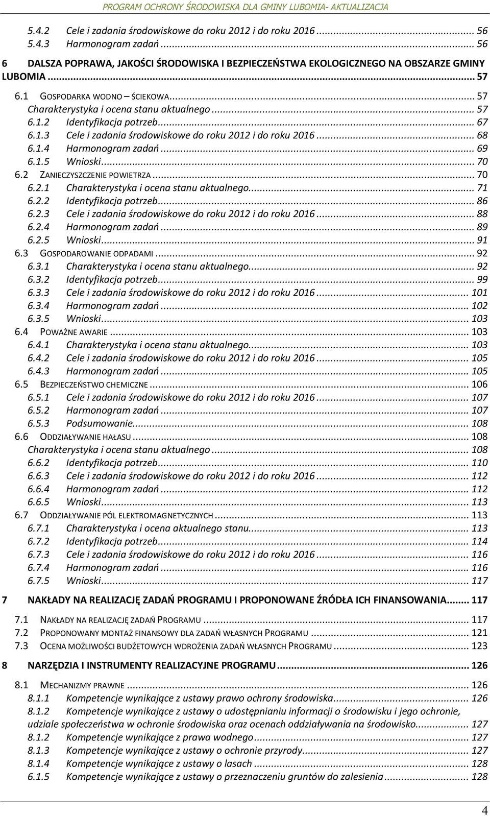 .. 69 6.1.5 Wniski... 70 6.2 ZANIECZYSZCZENIE POWIETRZA... 70 6.2.1 Charakterystyka i cena stanu aktualneg... 71 6.2.2 Identyfikacja ptrzeb... 86 6.2.3 Cele i zadania śrdwiskwe d rku 2012 i d rku 2016.