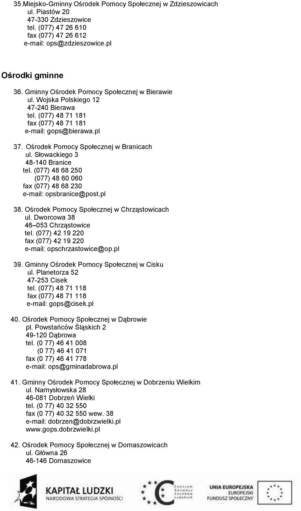 Słowackiego 3 48-140 Branice tel. (077) 48 68 250 (077) 48 60 060 fax (077) 48 68 230 e-mail: opsbranice@post.pl 38. Ośrodek Pomocy Społecznej w Chrząstowicach ul. Dworcowa 38 46 053 Chrząstowice tel.