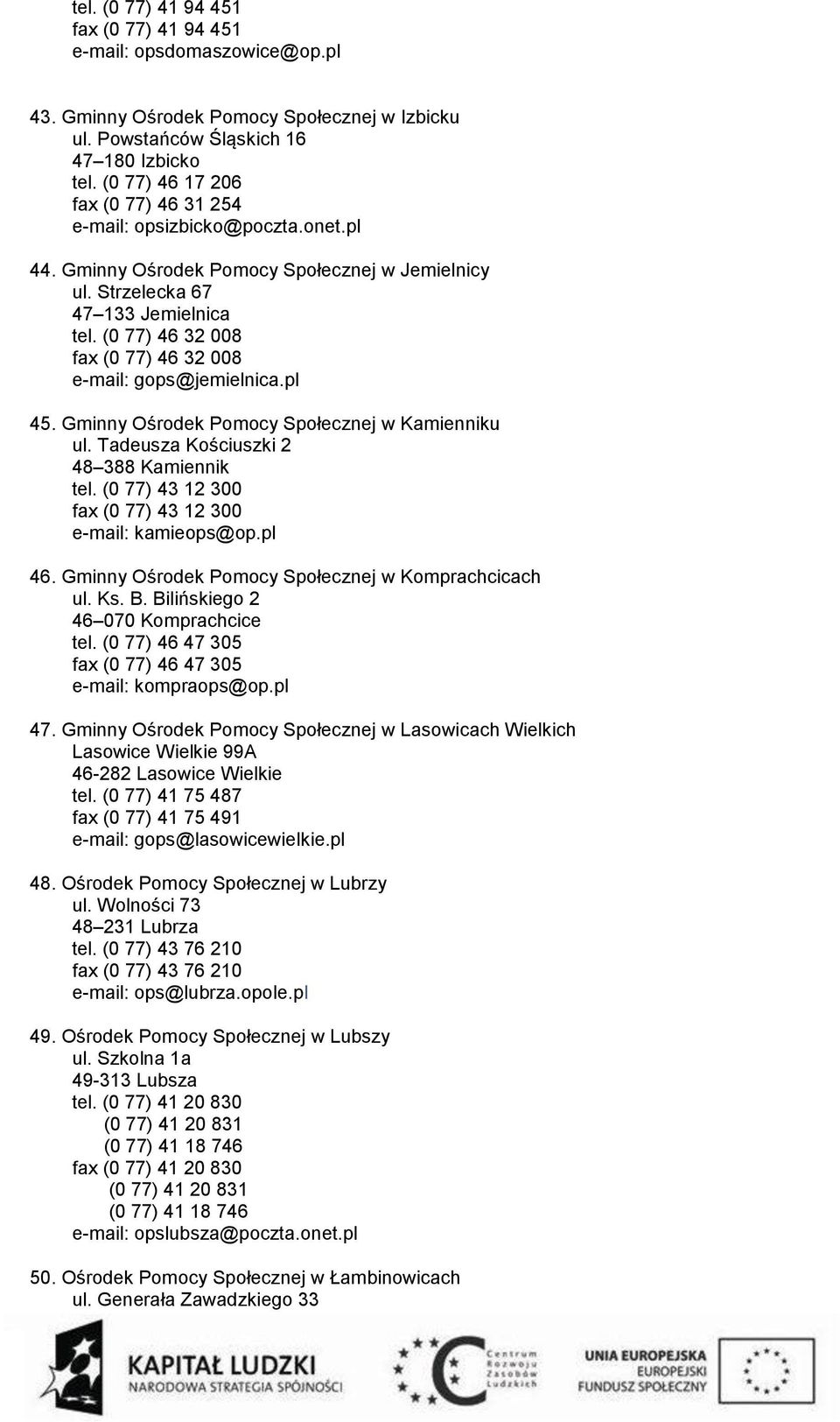 (0 77) 46 32 008 fax (0 77) 46 32 008 e-mail: gops@jemielnica.pl 45. Gminny Ośrodek Pomocy Społecznej w Kamienniku ul. Tadeusza Kościuszki 2 48 388 Kamiennik tel.