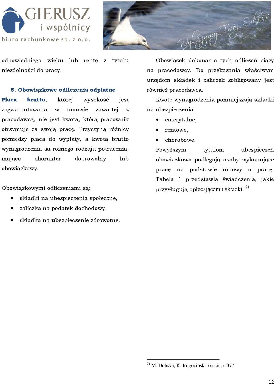 Przyczyną róŝnicy pomiędzy płacą do wypłaty, a kwotą brutto wynagrodzenia są róŝnego rodzaju potrącenia, mające charakter dobrowolny lub obowiązkowy.