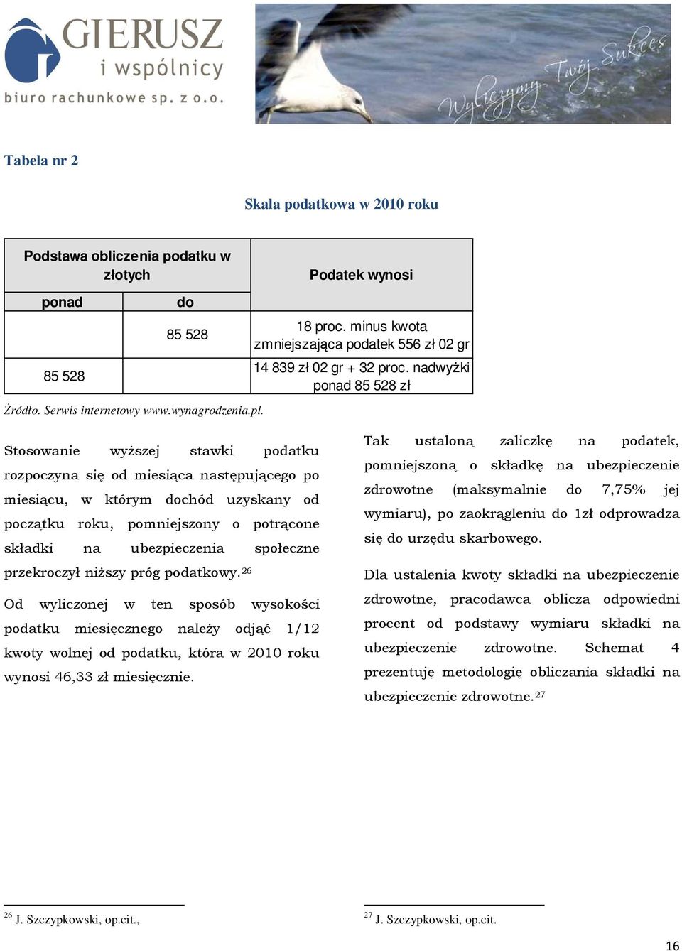 nadwyżki ponad 85 528 zł Stosowanie wyŝszej stawki podatku rozpoczyna się od miesiąca następującego po miesiącu, w którym dochód uzyskany od początku roku, pomniejszony o potrącone składki na