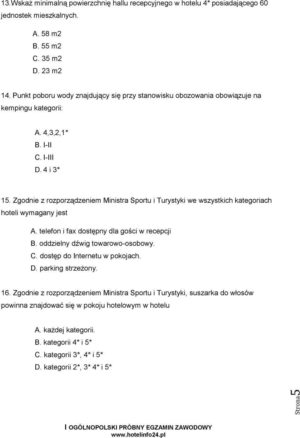 Zgodnie z rozporządzeniem Ministra Sportu i Turystyki we wszystkich kategoriach hoteli wymagany jest A. telefon i fax dostępny dla gości w recepcji B. oddzielny dźwig towarowo-osobowy. C.