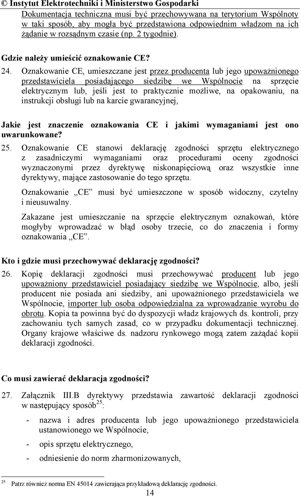 Oznakowanie CE, umieszczane jest przez producenta lub jego upoważnionego przedstawiciela posiadającego siedzibę we Wspólnocie na sprzęcie elektrycznym lub, jeśli jest to praktycznie możliwe, na