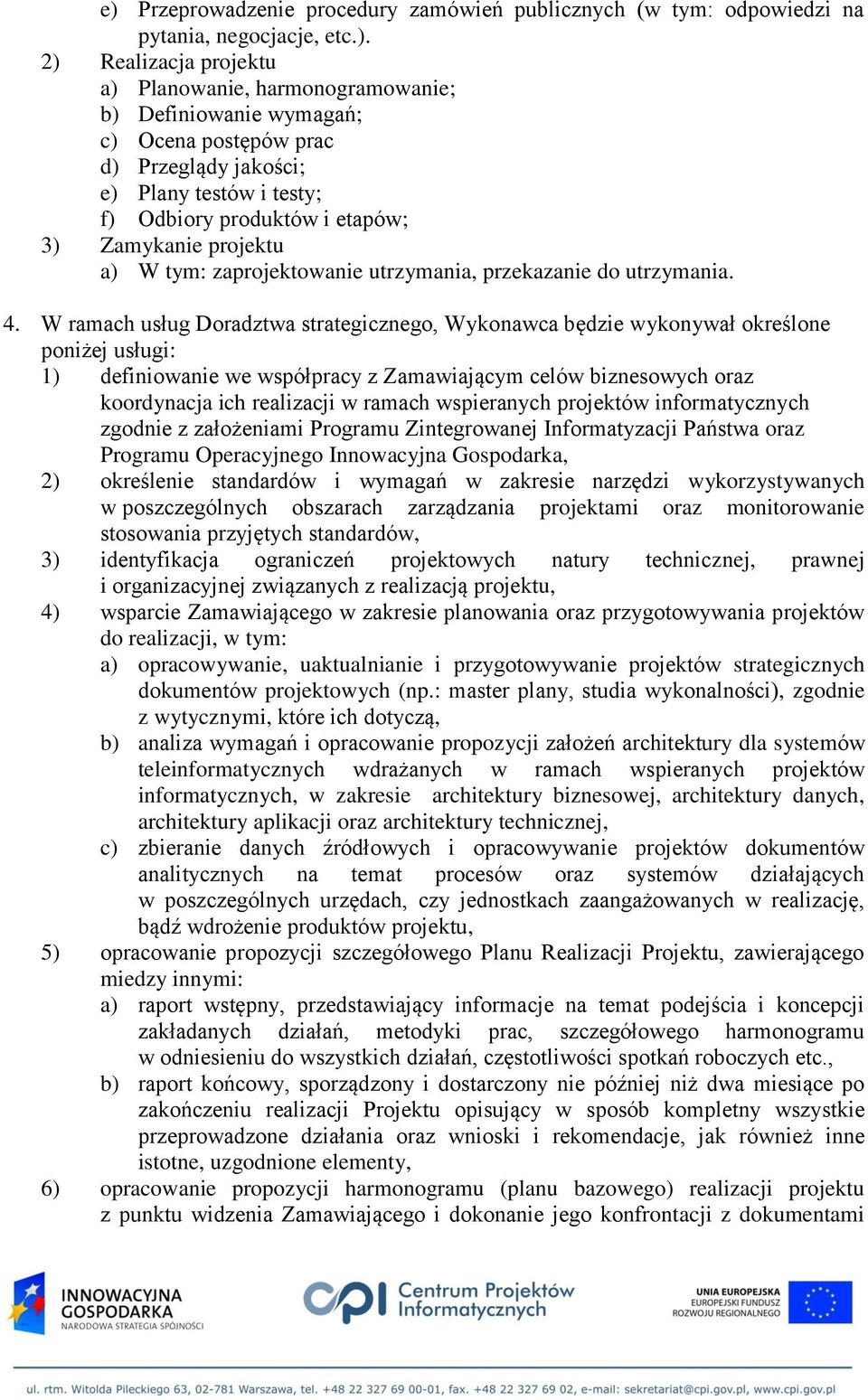 W ramach usług Doradztwa strategicznego, Wykonawca będzie wykonywał określone poniżej usługi: 1) definiowanie we współpracy z Zamawiającym celów biznesowych oraz koordynacja ich realizacji w ramach