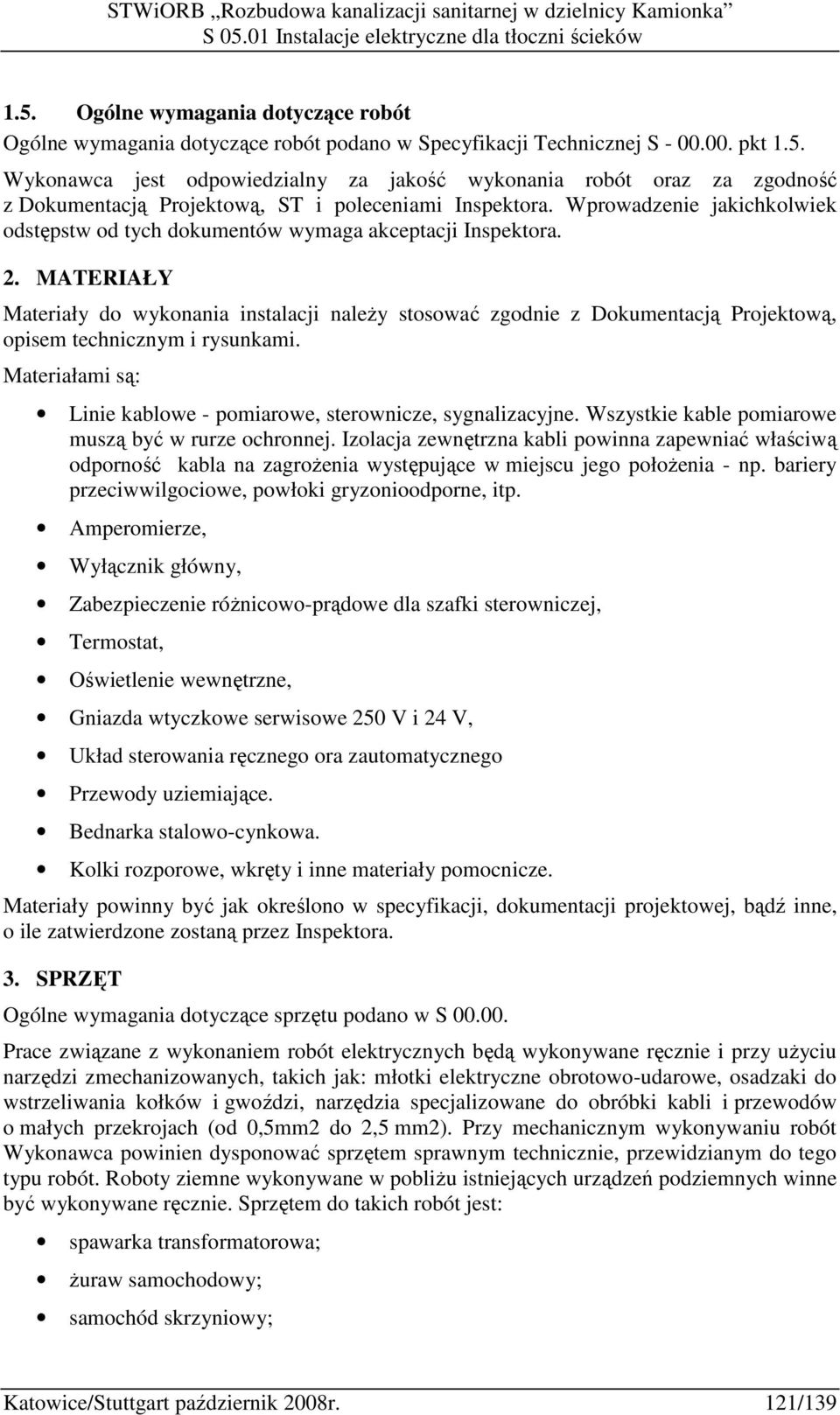 MATERIAŁY Materiały do wykonania instalacji naleŝy stosować zgodnie z Dokumentacją Projektową, opisem technicznym i rysunkami. Materiałami są: Linie kablowe - pomiarowe, sterownicze, sygnalizacyjne.