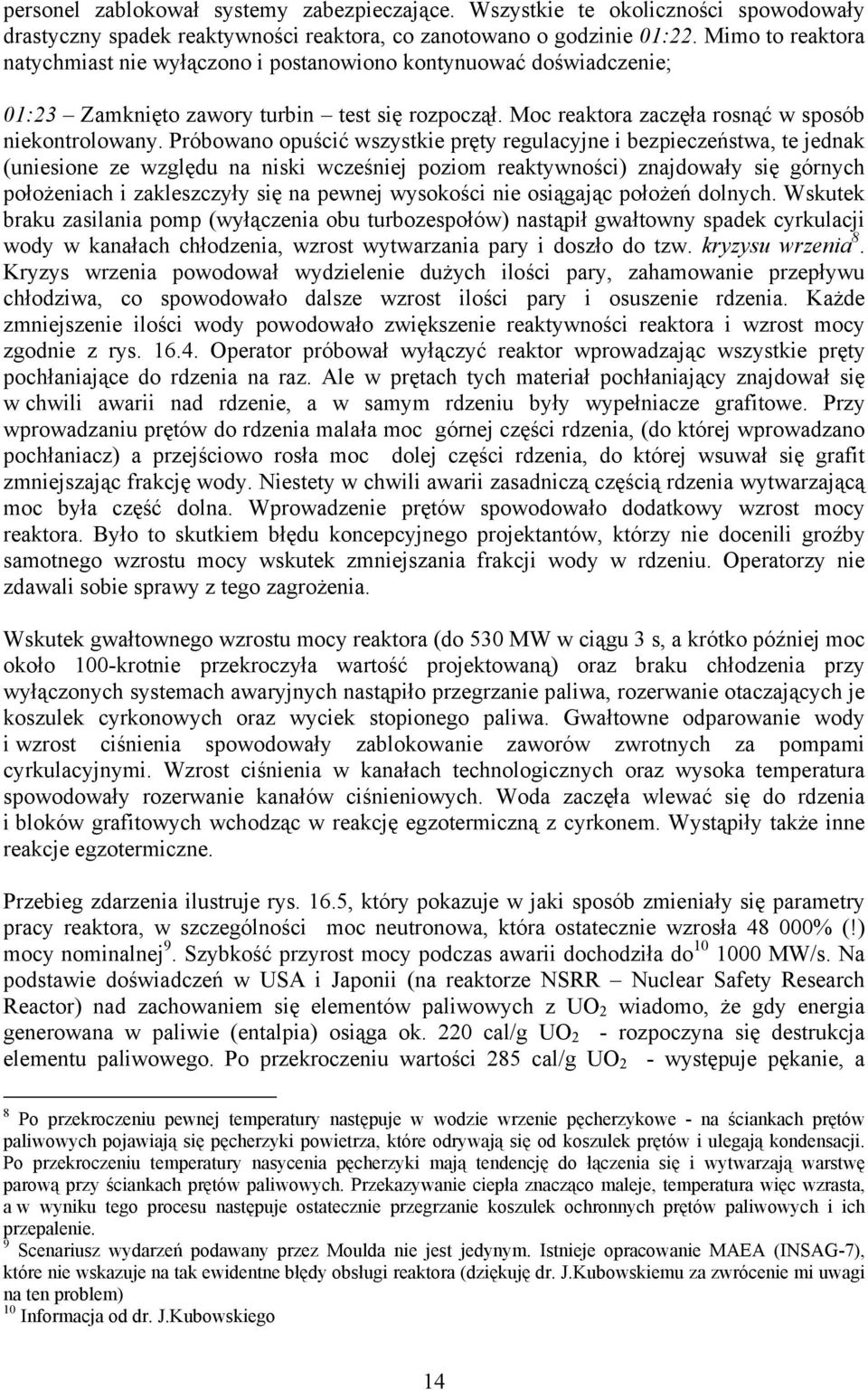 Próbowano opuścić wszystkie pręty regulacyjne i bezpieczeństwa, te jednak (uniesione ze względu na niski wcześniej poziom reaktywności) znajdowały się górnych położeniach i zakleszczyły się na pewnej
