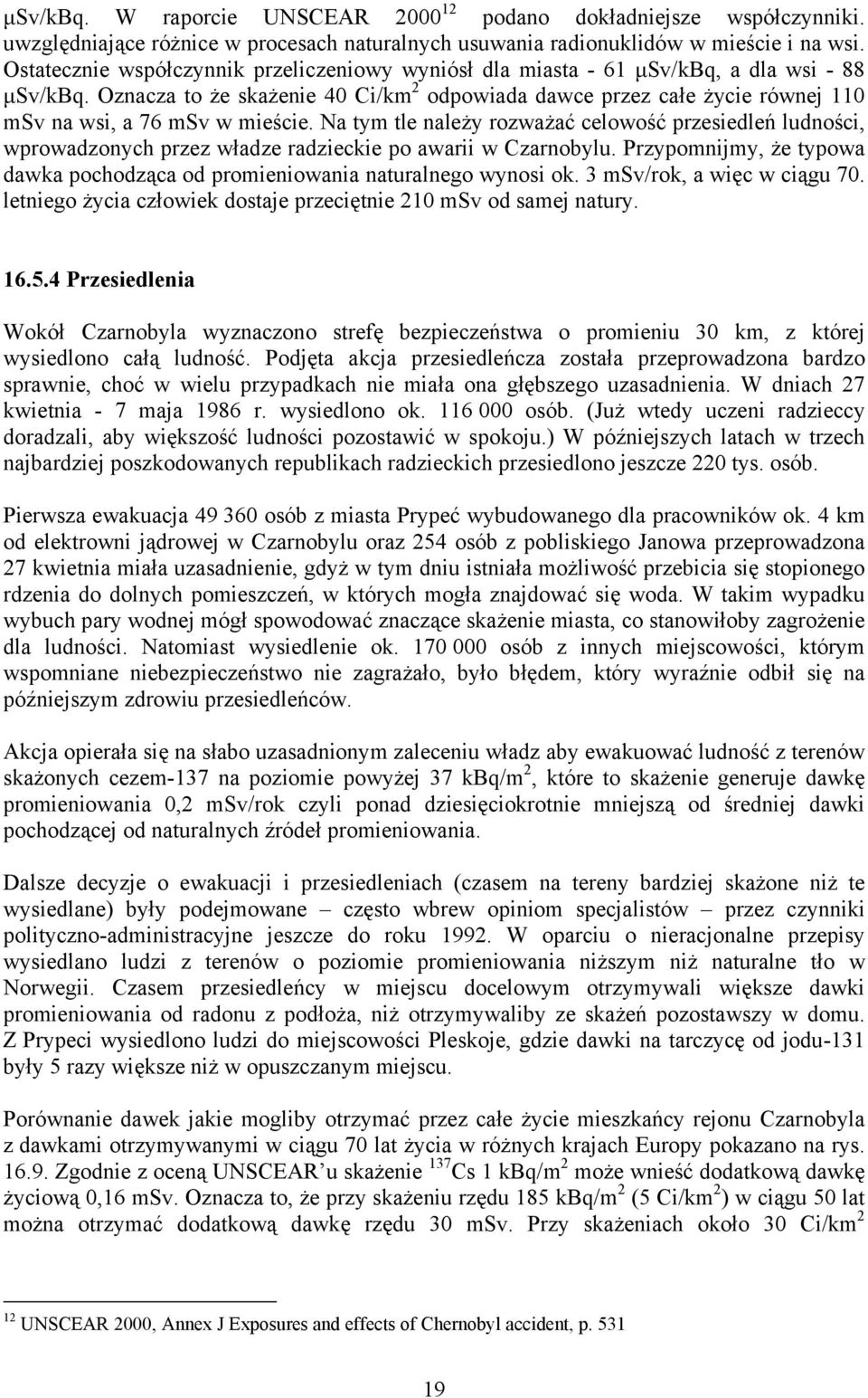 Oznacza to że skażenie 40 Ci/km 2 odpowiada dawce przez całe życie równej 110 msv na wsi, a 76 msv w mieście.