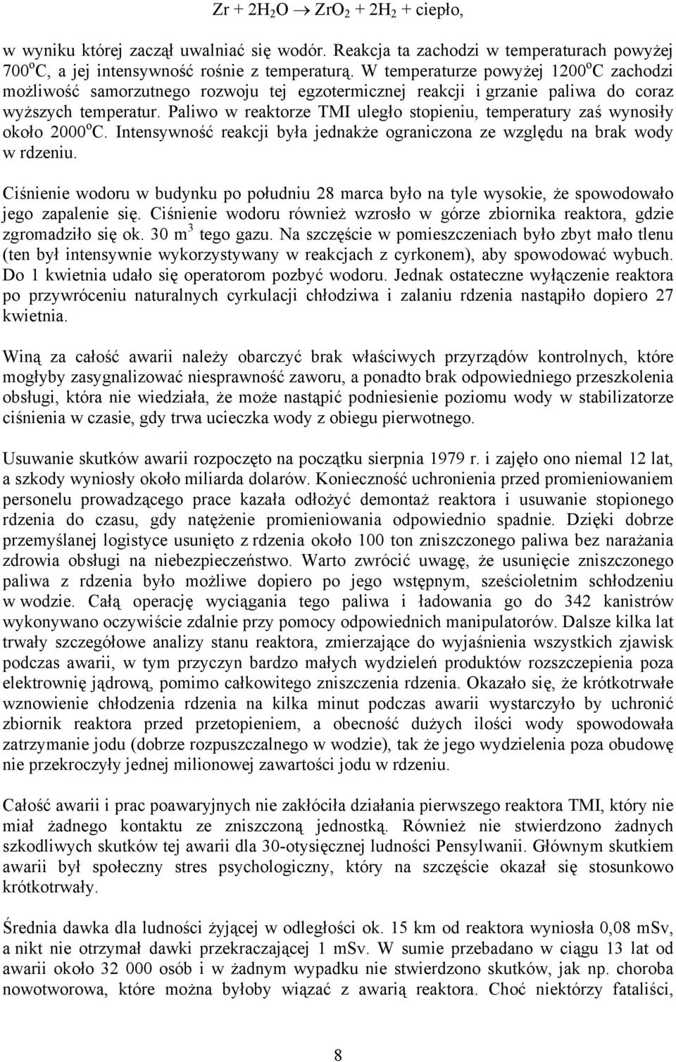 Paliwo w reaktorze TMI uległo stopieniu, temperatury zaś wynosiły około 2000 o C. Intensywność reakcji była jednakże ograniczona ze względu na brak wody w rdzeniu.