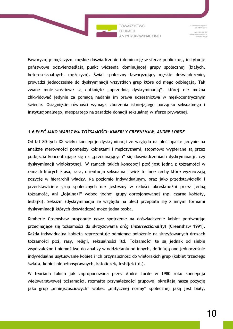 Tak zwane mniejszościowe są dotknięte uprzednią dyskryminacją, której nie można zlikwidować jedynie za pomącą nadania im prawa uczestnictwa w męskocentrycznym świecie.