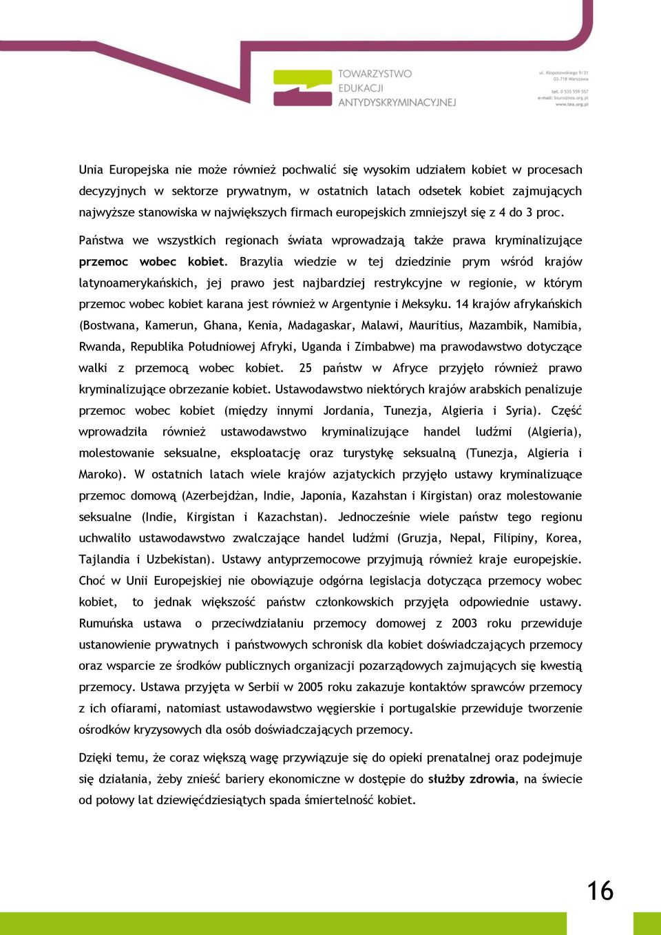 Brazylia wiedzie w tej dziedzinie prym wśród krajów latynoamerykańskich, jej prawo jest najbardziej restrykcyjne w regionie, w którym przemoc wobec kobiet karana jest również w Argentynie i Meksyku.