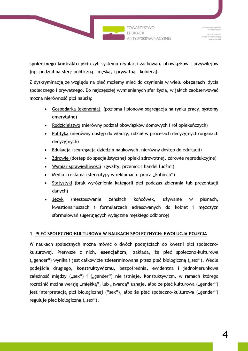 Do najczęściej wymienianych sfer życia, w jakich zaobserwować można nierówność płci należą: Gospodarka (ekonomia) (pozioma i pionowa segregacja na rynku pracy, systemy emerytalne) Rodzicielstwo