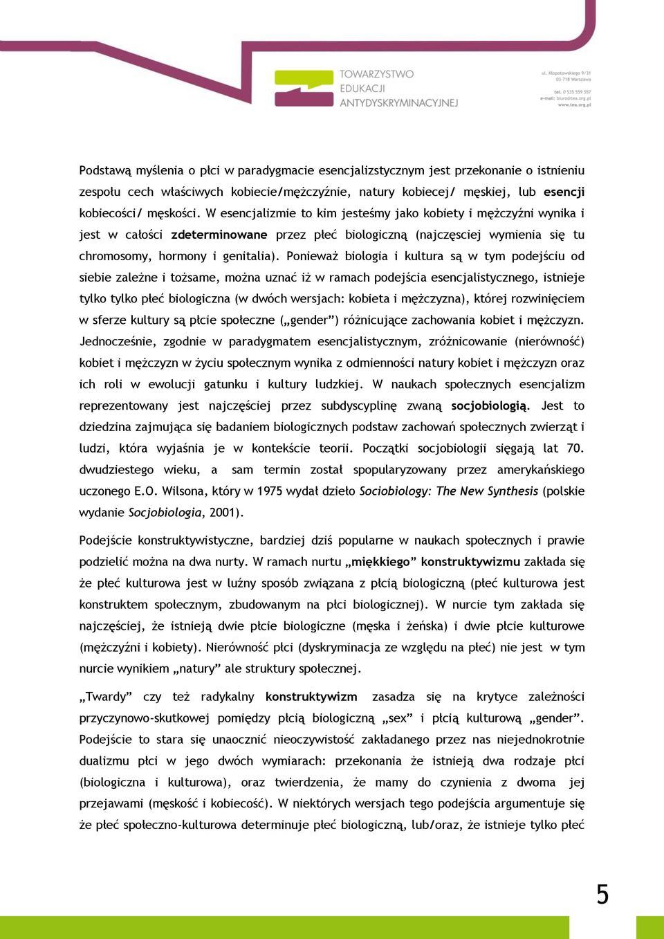 Ponieważ biologia i kultura są w tym podejściu od siebie zależne i tożsame, można uznać iż w ramach podejścia esencjalistycznego, istnieje tylko tylko płeć biologiczna (w dwóch wersjach: kobieta i