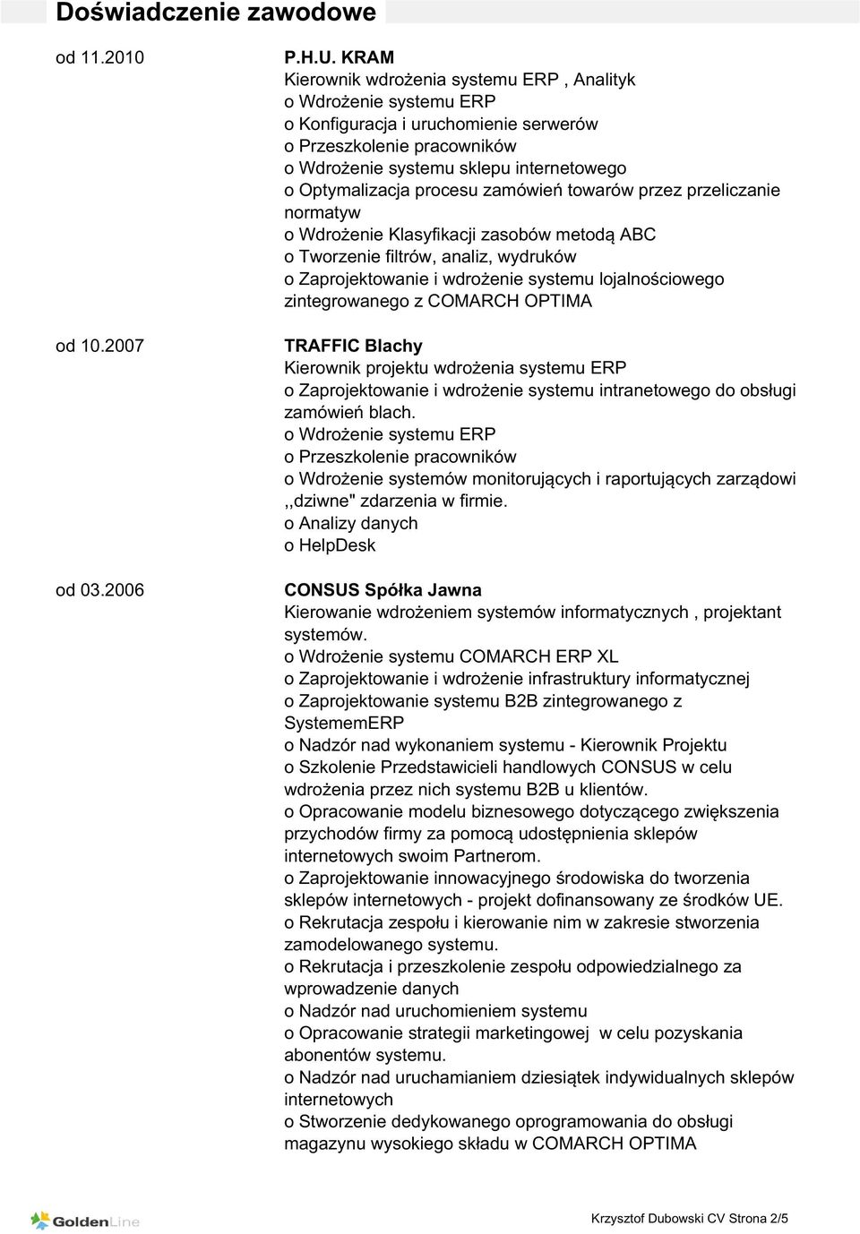 przez przeliczanie normatyw o Wdrożenie Klasyfikacji zasobów metodą ABC o Tworzenie filtrów, analiz, wydruków o Zaprojektowanie i wdrożenie systemu lojalnościowego zintegrowanego z COMARCH OPTIMA