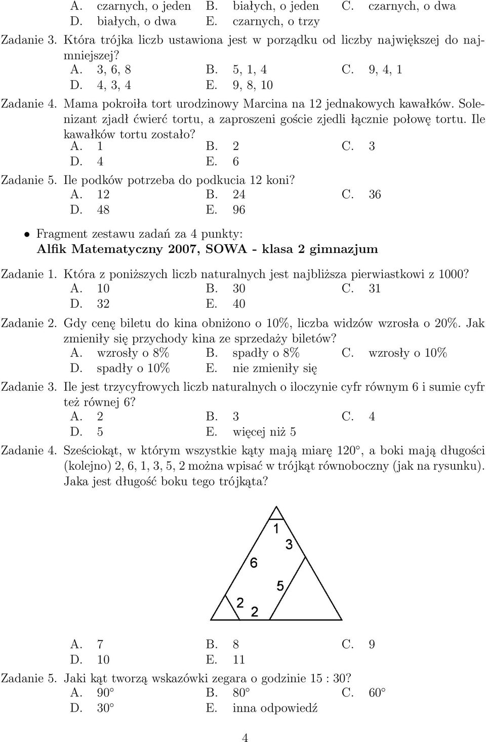 Solenizant zjadł ćwierć tortu, a zaproszeni goście zjedli łącznie połowę tortu. Ile kawałków tortu zostało? A. 1 B. 2 C. 3 D. 4 E. 6 Zadanie 5. Ile podków potrzeba do podkucia 12 koni? A. 12 B. 24 C.