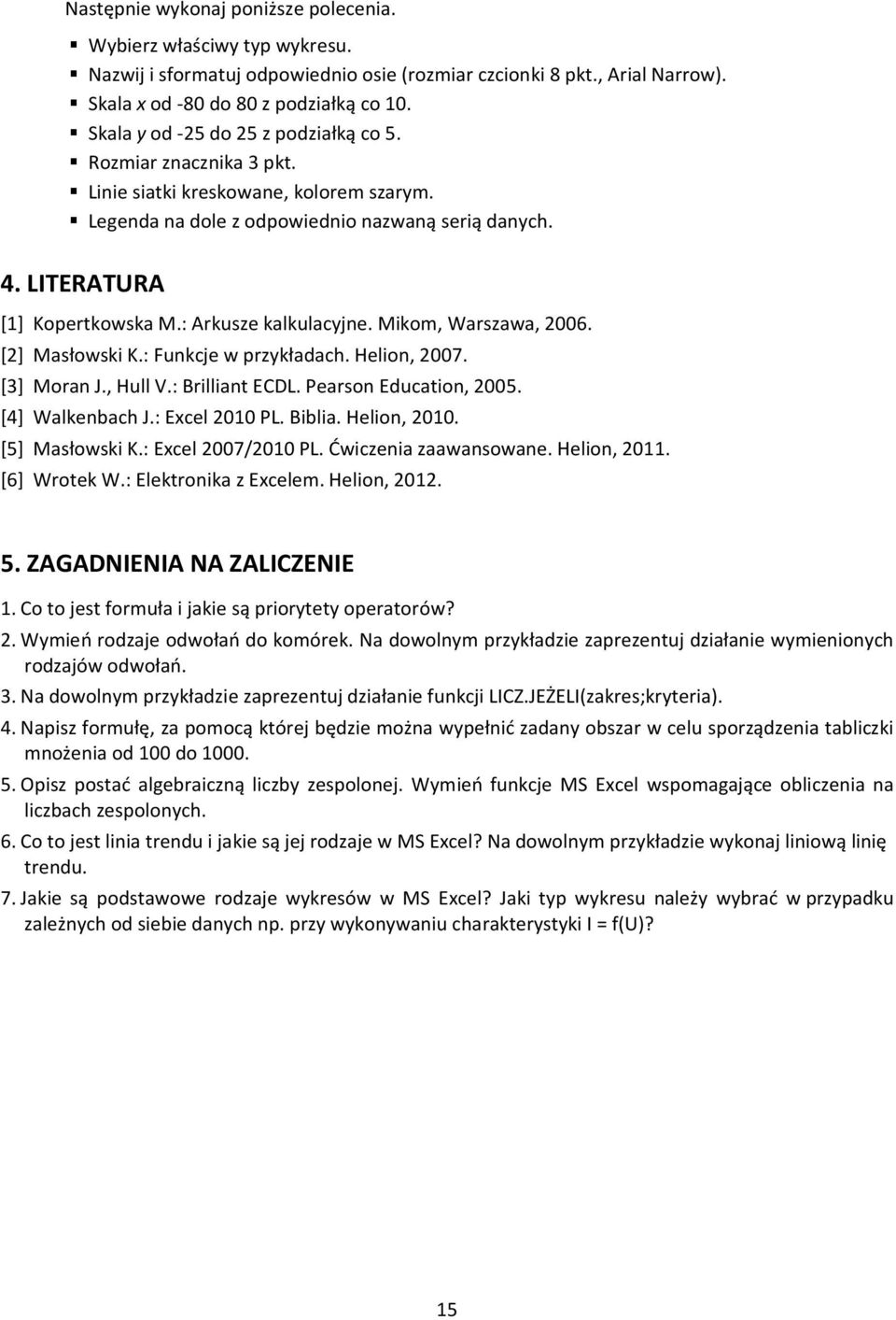 : Arkusze kalkulacyjne. Mikom, Warszawa, 2006. [2] Masłowski K.: Funkcje w przykładach. Helion, 2007. [3] Moran J., Hull V.: Brilliant ECDL. Pearson Education, 2005. [4] Walkenbach J.: Excel 2010 PL.