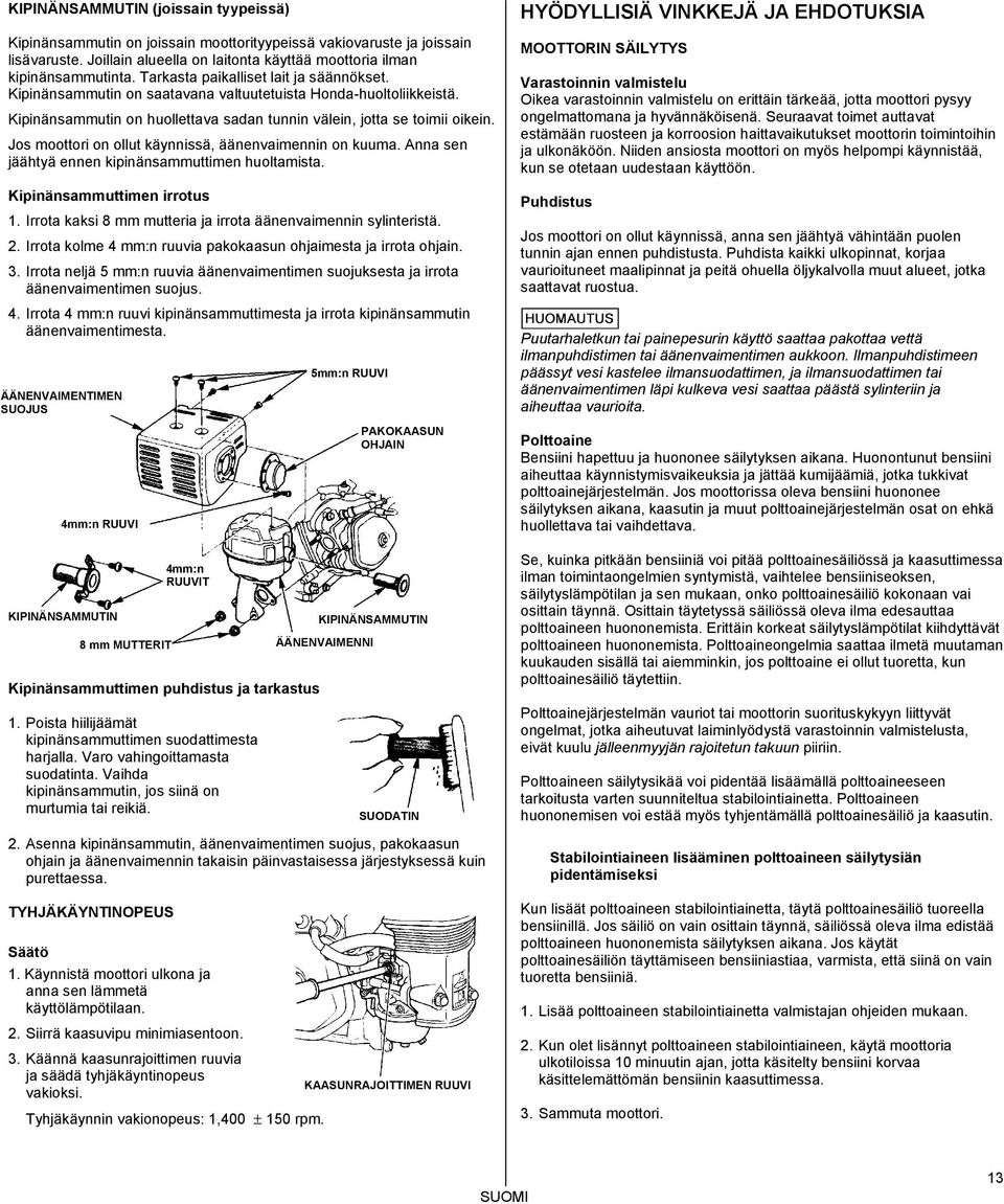Jos moottori on ollut käynnissä, äänenvaimennin on kuuma. Anna sen jäähtyä ennen kipinänsammuttimen huoltamista. Kipinänsammuttimen irrotus 1.