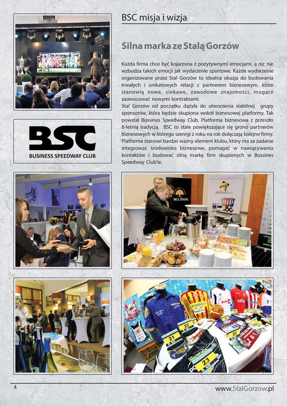 zaowocować nowymi kontraktami. Stal Gorzów od początku dążyła do utworzenia stabilnej grupy sponsorów, która będzie skupiona wokół biznesowej platformy. Tak powstał Bussines Speedway Club.