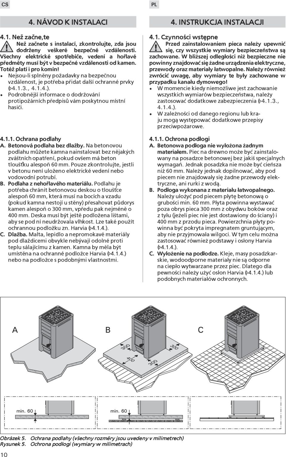 Nejsou-li splnìny po¾adavky na bezpeènou vzdálenost, je potøeba pøidat dal¹í ochranné prvky ( 4.1.3., 4.1.4.). Podrobnìj¹í informace o dodr¾ování protipo¾árních pøedpisù vám poskytnou místní hasièi.