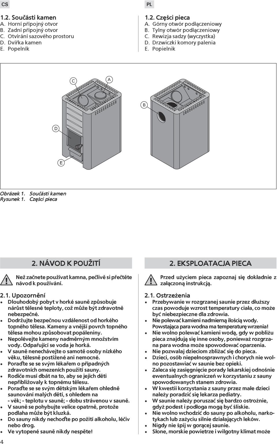 NÁVOD K POU ITÍ Ne¾ zaènete pou¾ívat kamna, peèlivì si pøeètìte návod k pou¾ívání. 2.1. Upozornìní Dlouhodobý pobyt v horké saunì zpùsobuje nárùst tìlesné teploty, co¾ mù¾e být zdravotnì nebezpeèné.