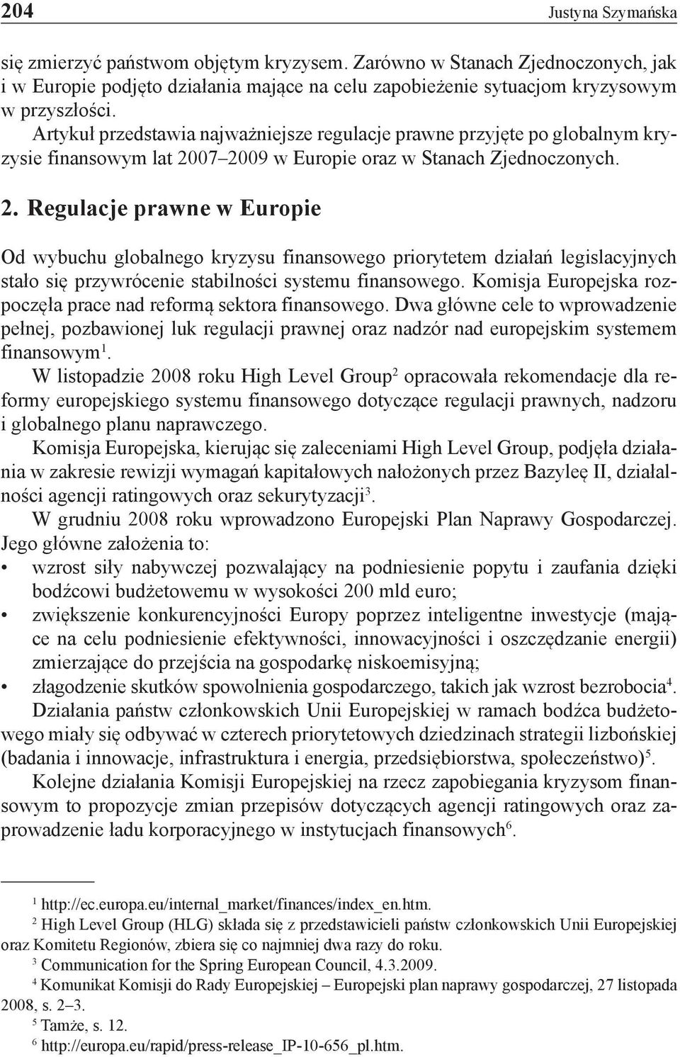 07 2009 w Europie oraz w Stanach Zjednoczonych. 2. Regulacje prawne w Europie Od wybuchu globalnego kryzysu finansowego priorytetem działań legislacyjnych stało się przywrócenie stabilności systemu finansowego.
