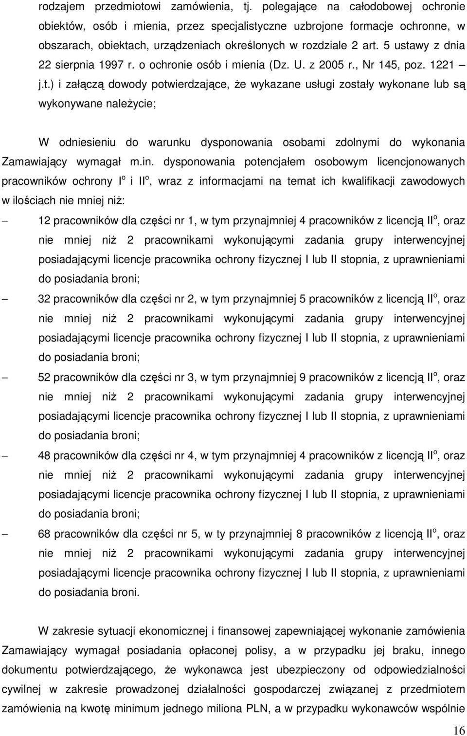 5 ustawy z dnia 22 sierpnia 1997 r. o ochronie osób i mienia (Dz. U. z 2005 r., Nr 145, poz. 1221 j.t.) i załączą dowody potwierdzające, że wykazane usługi zostały wykonane lub są wykonywane należycie; W odniesieniu do warunku dysponowania osobami zdolnymi do wykonania Zamawiający wymagał m.