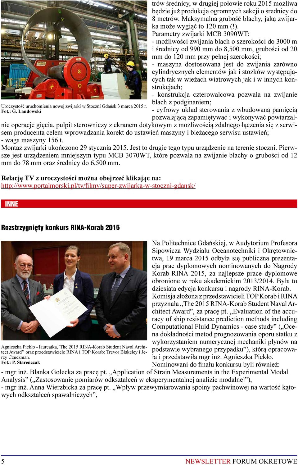 Parametry zwijarki MCB 3090WT: - możliwości zwijania blach o szerokości do 3000 m i średnicy od 990 mm do 8,500 mm, grubości od 20 mm do 120 mm przy pełnej szerokości; - maszyna dostosowana jest do