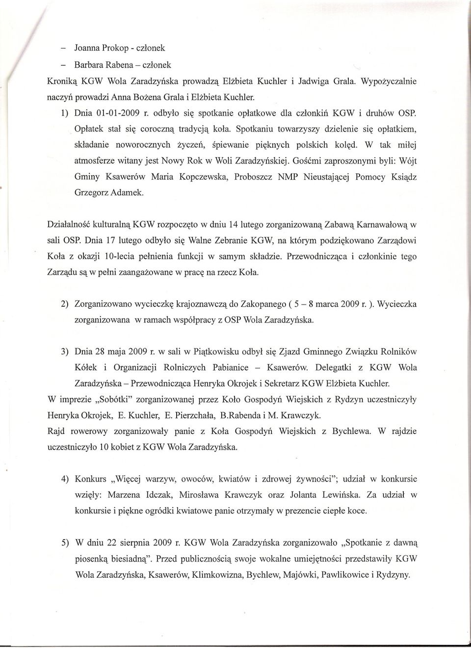 Spotkaniu towarzyszy dzielenie sie oplatkiem, skladanie noworocznych zyczen, spiewanie pieknych polskich koled. W tak milej atmosferze witany jest Nowy Rok w Woli Zaradzynskiej.