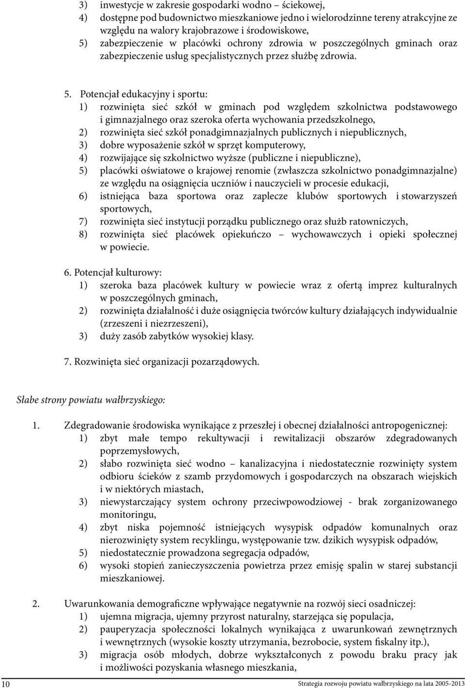 Potencjał edukacyjny i sportu: 1) rozwinięta sieć szkół w gminach pod względem szkolnictwa podstawowego i gimnazjalnego oraz szeroka oferta wychowania przedszkolnego, 2) rozwinięta sieć szkół