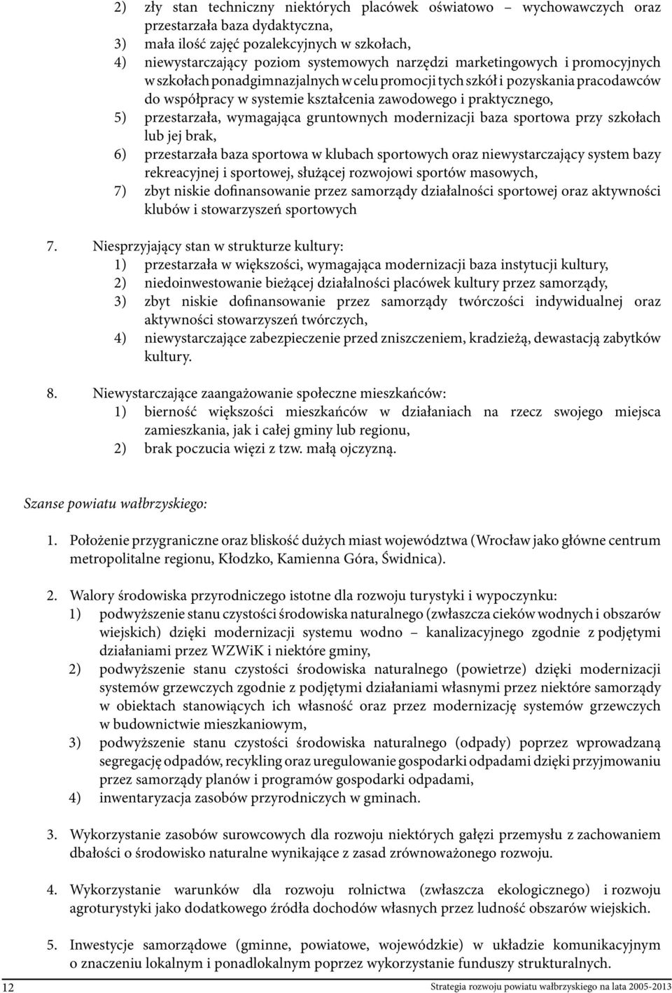 wymagająca gruntownych modernizacji baza sportowa przy szkołach lub jej brak, 6) przestarzała baza sportowa w klubach sportowych oraz niewystarczający system bazy rekreacyjnej i sportowej, służącej