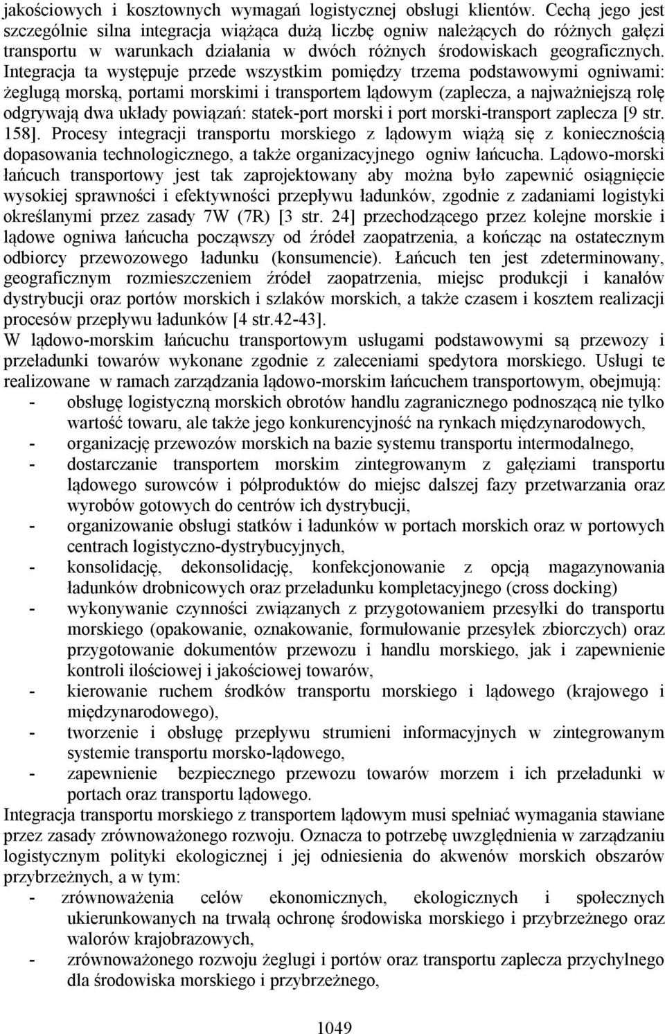 Integracja ta występuje przede wszystkim pomiędzy trzema podstawowymi ogniwami: żeglugą morską, portami morskimi i transportem lądowym (zaplecza, a najważniejszą rolę odgrywają dwa układy powiązań: