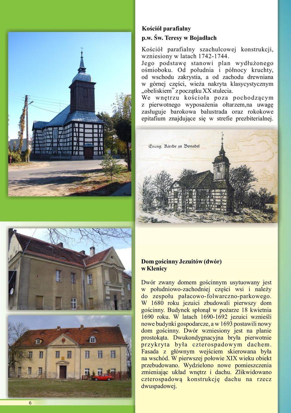 We wnętrzu kościoła poza pochodzącym z pierwotnego wyposażenia ołtarzem,na uwagę zasługuje barokowa balustrada oraz rokokowe epitafium znajdujące się w strefie prezbiterialnej.