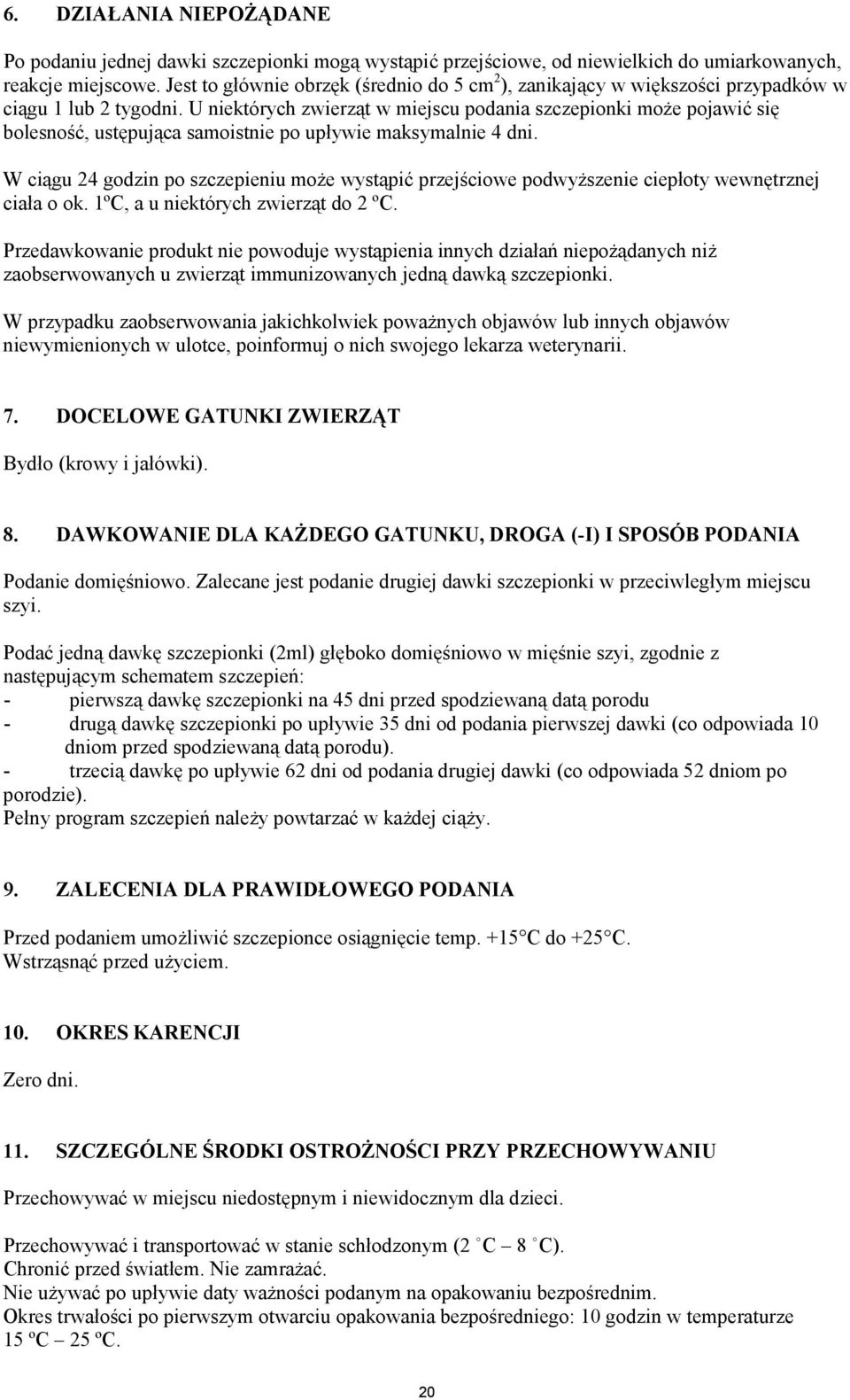 U niektórych zwierząt w miejscu podania szczepionki może pojawić się bolesność, ustępująca samoistnie po upływie maksymalnie 4 dni.