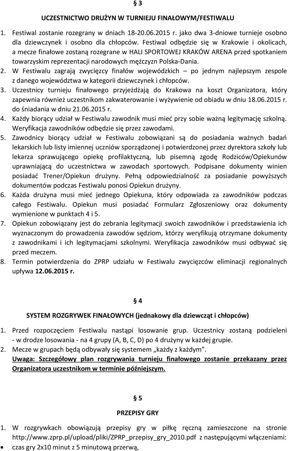 W Festiwalu zagrają zwycięzcy finałów wojewódzkich po jednym najlepszym zespole z danego województwa w kategorii dziewczynek i chłopców. 3.