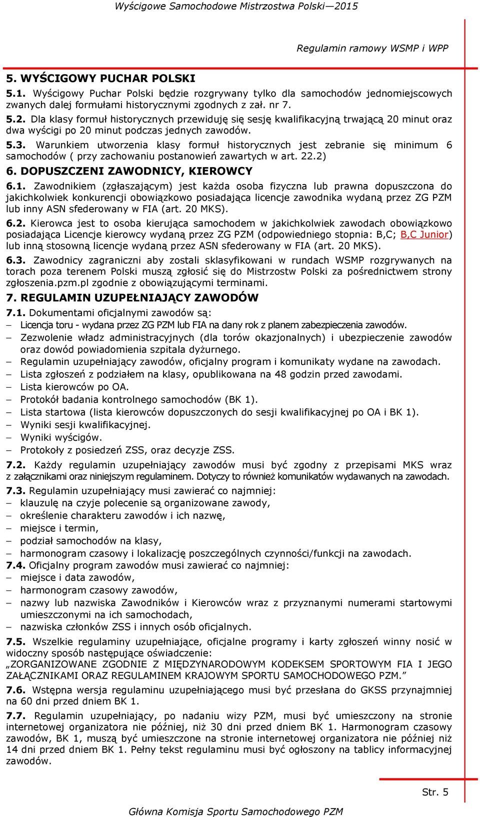 Warunkiem utworzenia klasy formuł historycznych jest zebranie się minimum 6 samochodów ( przy zachowaniu postanowień zawartych w art. 22.2) 6. DOPUSZCZENI ZAWODNICY, KIEROWCY 6.1.