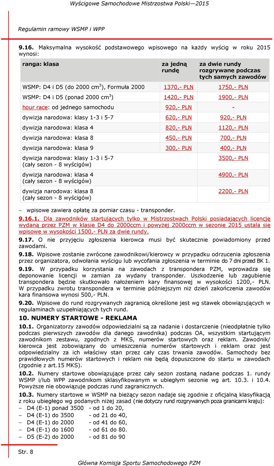 2000 1370,- PLN 1750,- PLN WSMP: D4 i D5 (ponad 2000 cm 3 ) 1420,- PLN 1900,- PLN hour race: od jednego samochodu 920,- PLN - dywizja narodowa: klasy 1-3 i 5-7 620,- PLN 920,- PLN dywizja narodowa: