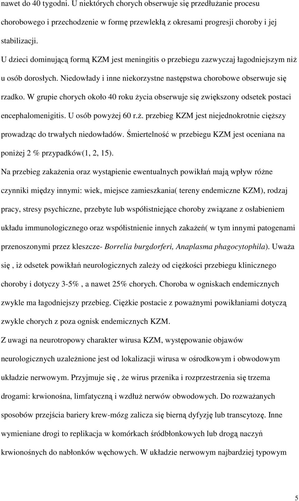 W grupie chorych około 40 roku Ŝycia obserwuje się zwiększony odsetek postaci encephalomenigitis. U osób powyŝej 60 r.ŝ. przebieg KZM jest niejednokrotnie cięŝszy prowadząc do trwałych niedowładów.