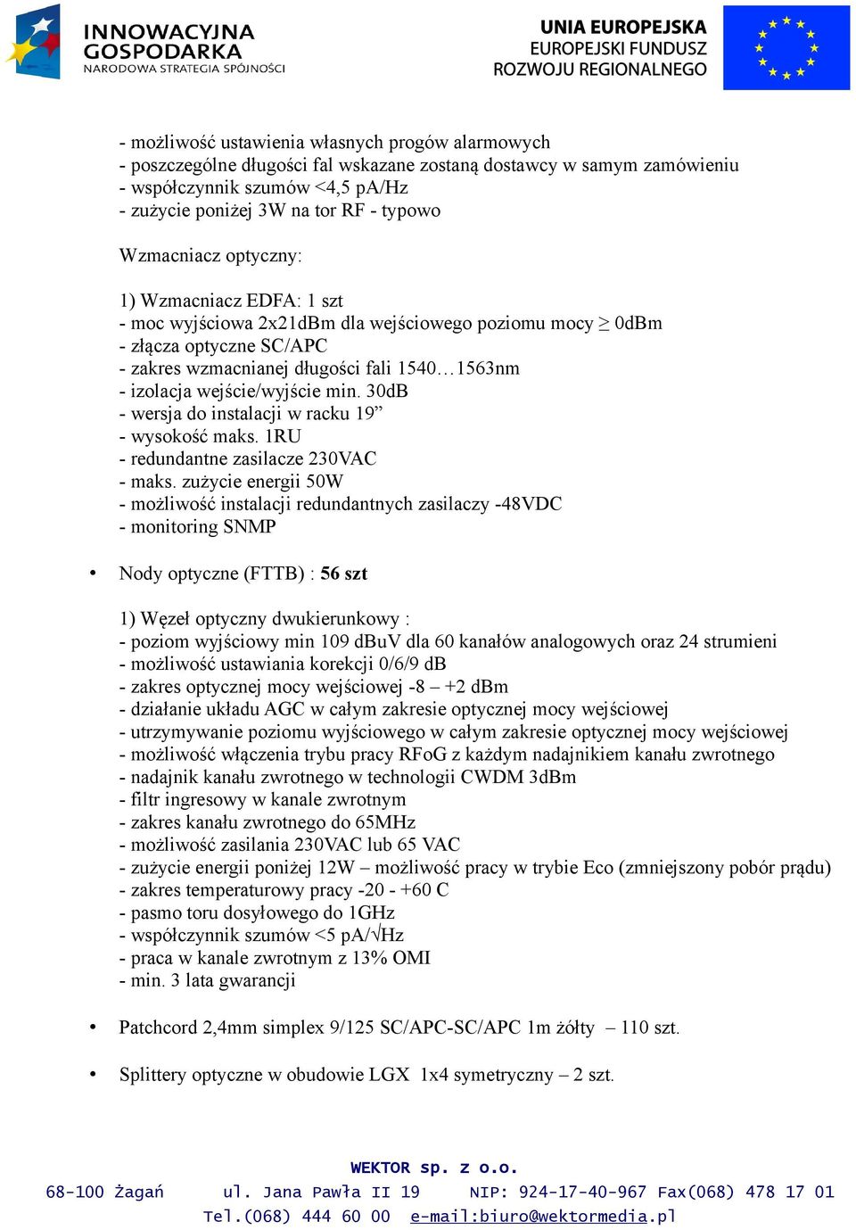 wejście/wyjście min. 30dB - wersja do instalacji w racku 19 - wysokość maks. 1RU - redundantne zasilacze 230VAC - maks.