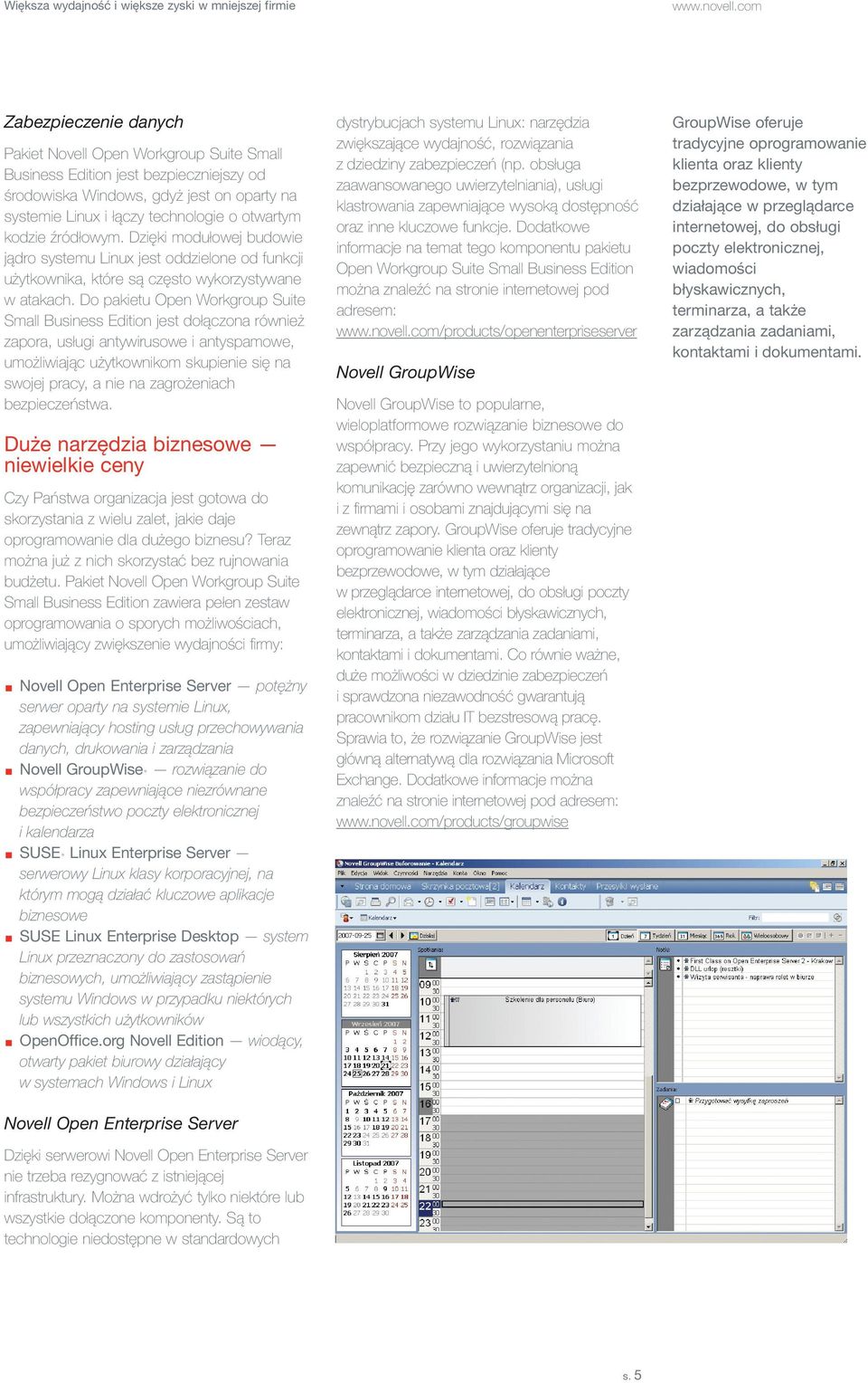 Do pakietu Open Workgroup Suite Small Business Edition jest dołączona również zapora, usługi antywirusowe i antyspamowe, umożliwiając użytkownikom skupienie się na swojej pracy, a nie na zagrożeniach