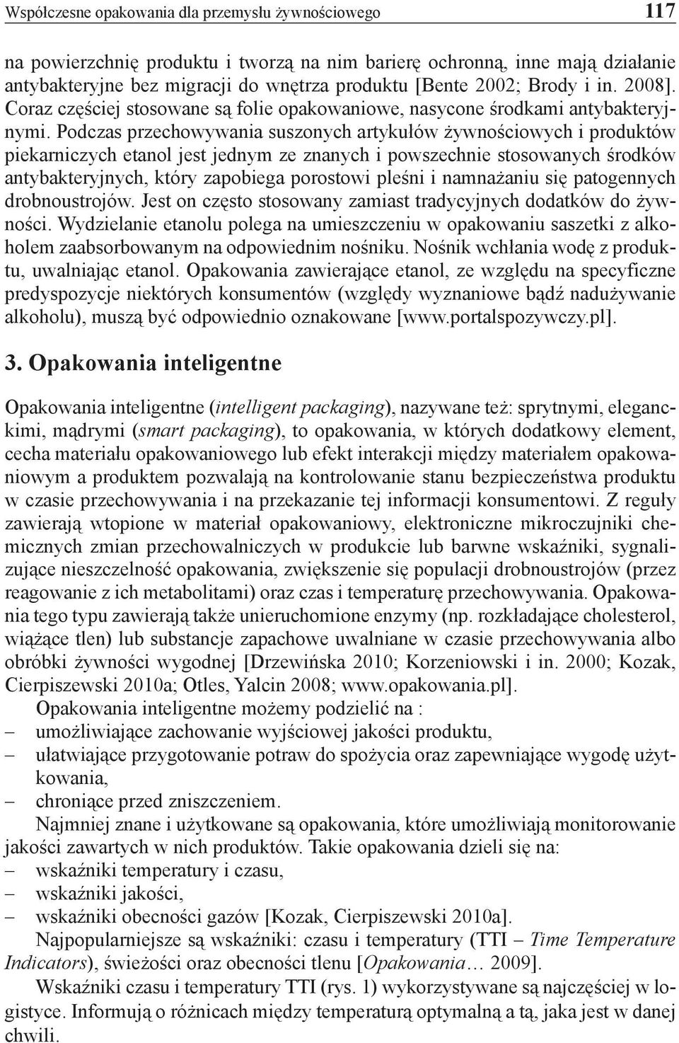 Podczas przechowywania suszonych artykułów żywnościowych i produktów piekarniczych etanol jest jednym ze znanych i powszechnie stosowanych środków antybakteryjnych, który zapobiega porostowi pleśni i