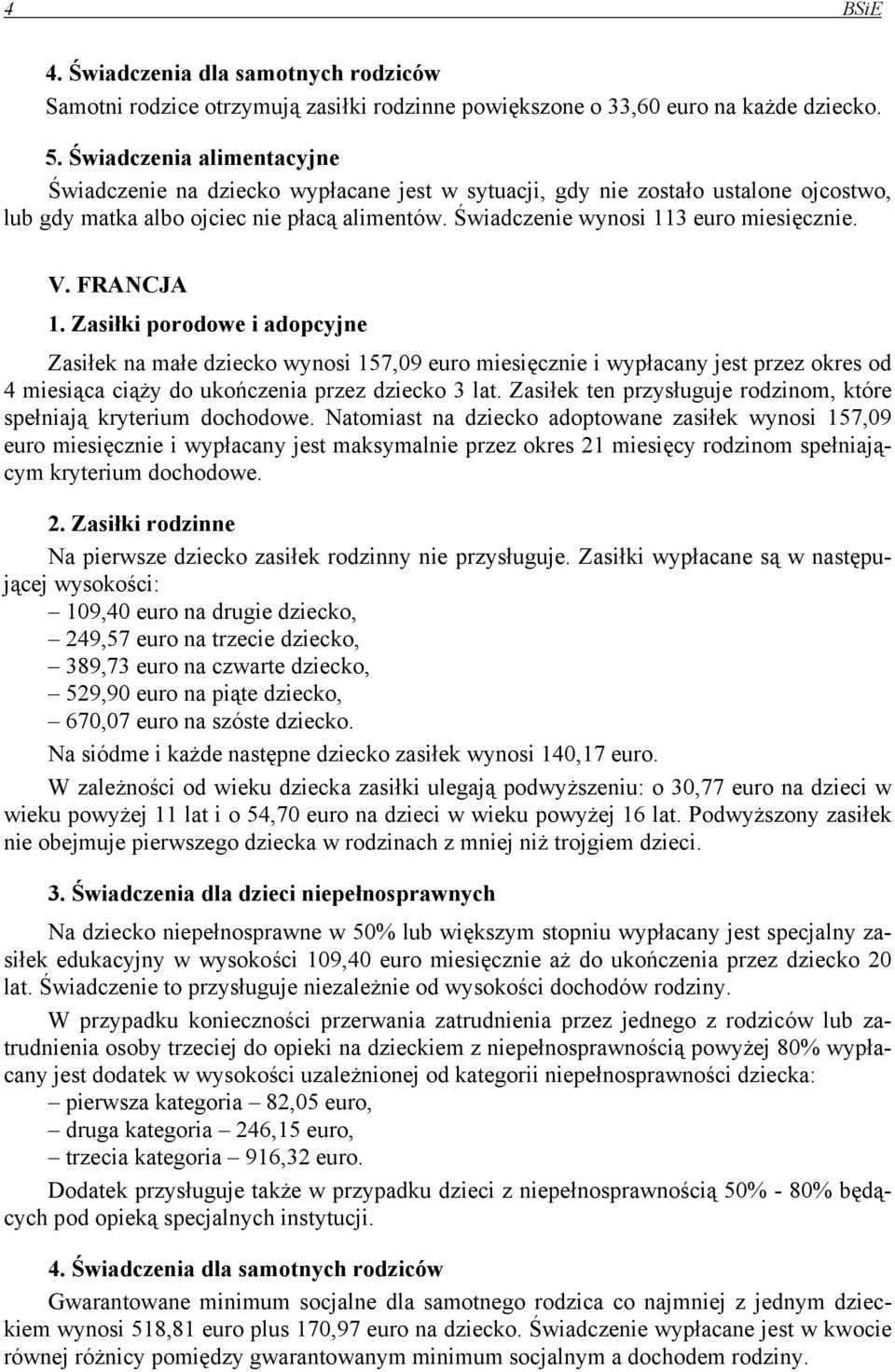 V. FRANCJA 1. Zasiłki porodowe i adopcyjne Zasiłek na małe dziecko wynosi 157,09 euro miesięcznie i wypłacany jest przez okres od 4 miesiąca ciąży do ukończenia przez dziecko 3 lat.