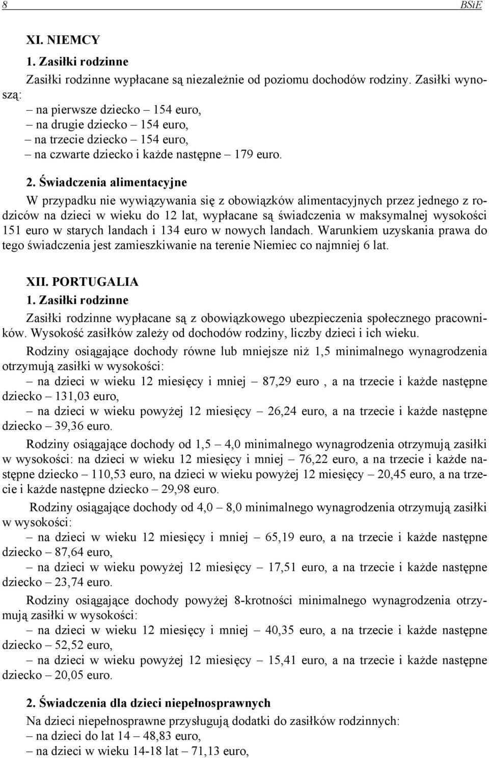 Świadczenia alimentacyjne W przypadku nie wywiązywania się z obowiązków alimentacyjnych przez jednego z rodziców na dzieci w wieku do 12 lat, wypłacane są świadczenia w maksymalnej wysokości 151 euro