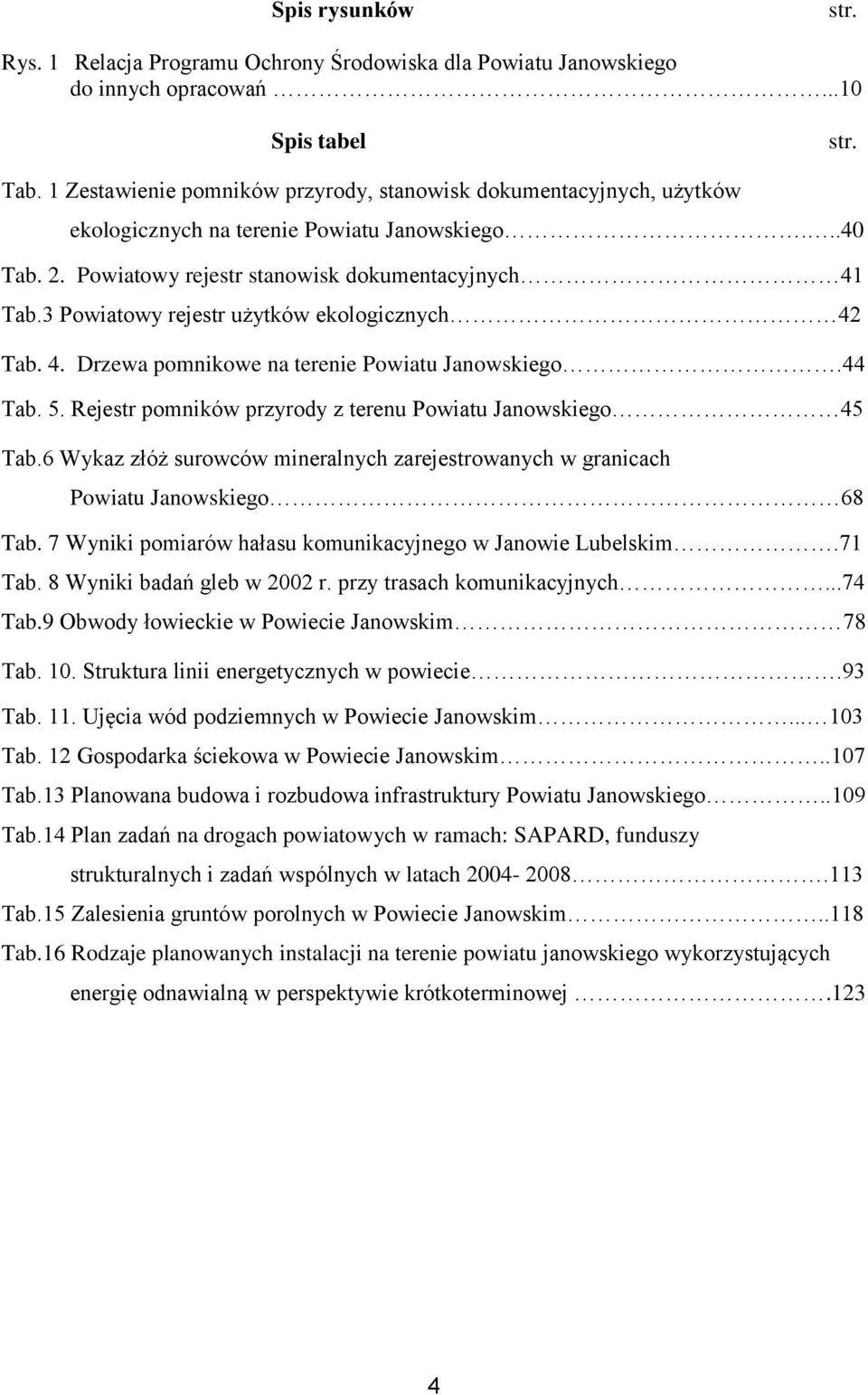 3 Powiatowy rejestr użytków ekologicznych 42 Tab. 4. Drzewa pomnikowe na terenie Powiatu Janowskiego.44 Tab. 5. Rejestr pomników przyrody z terenu Powiatu Janowskiego 45 Tab.