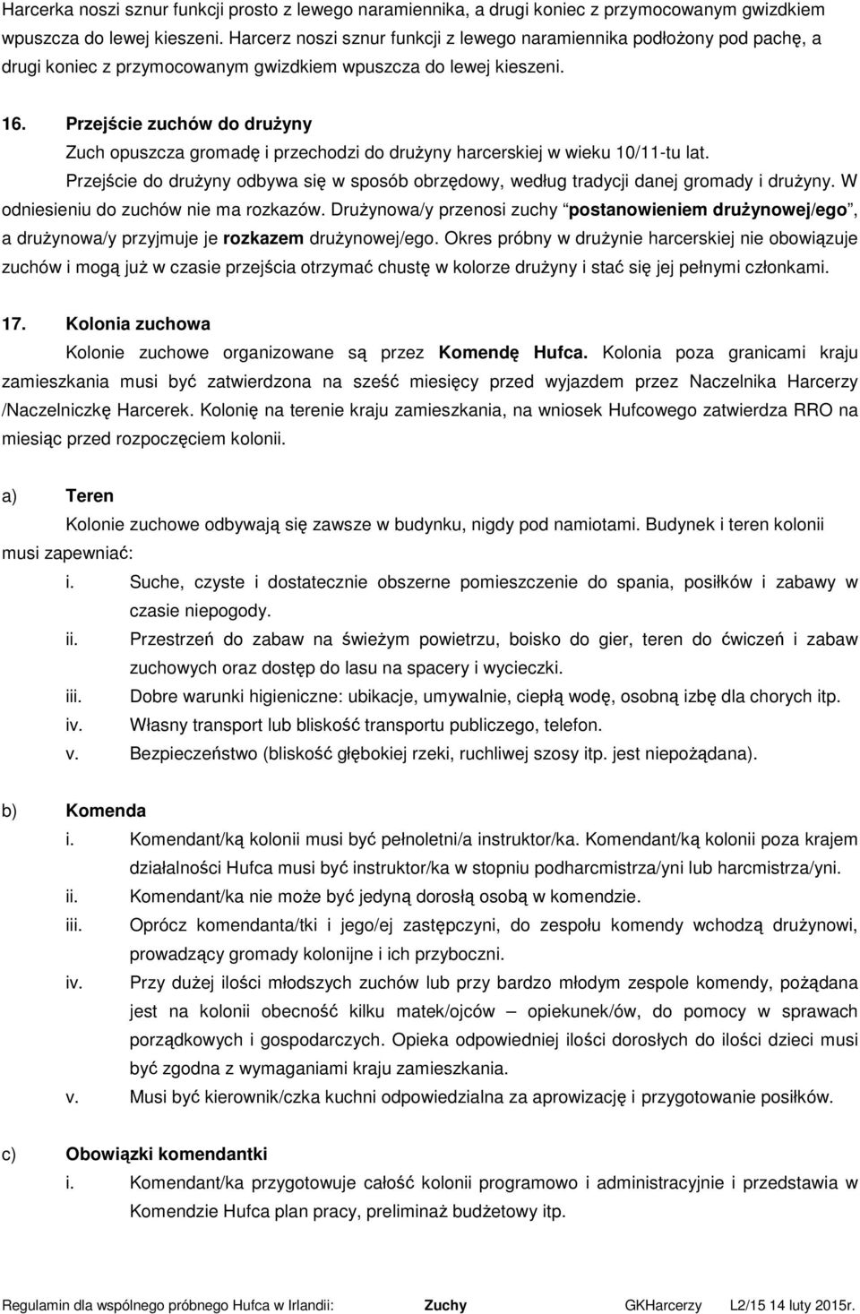 Przejście zuchów do drużyny Zuch opuszcza gromadę i przechodzi do drużyny harcerskiej w wieku 10/11-tu lat. Przejście do drużyny odbywa się w sposób obrzędowy, według tradycji danej gromady i drużyny.