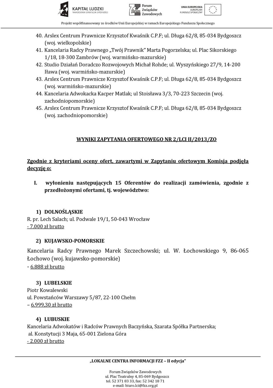 Arslex Centrum Prawnicze Krzysztof Kwaśnik C.P.F; ul. Długa 62/8, 85-034 Bydgoszcz (woj. warmińsko-mazurskie) 44. Kancelaria Adwokacka Kacper Matlak; ul Stoisława 3/3, 70-223 Szczecin (woj.