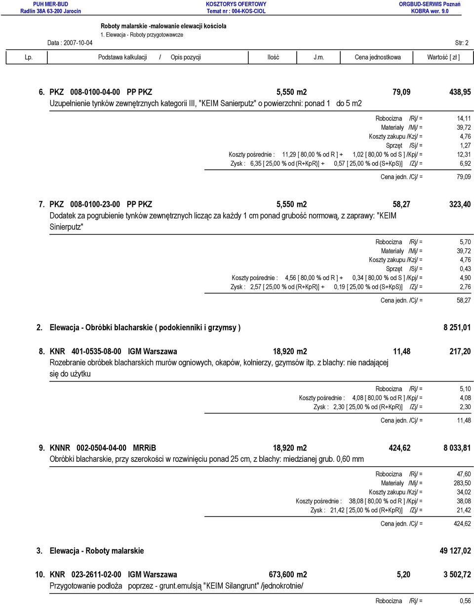 zakupu /Kzj/ = 4,76 Sprzęt /Sj/ = 1,27 Koszty pośrednie : 11,29 [ 80,00 % od R ] + 1,02 [ 80,00 % od S ] /Kpj/ = 12,31 Zysk : 6,35 [ 25,00 % od (R+KpR)] + 0,57 [ 25,00 % od (S+KpS)] /Zj/ = 6,92 Cena