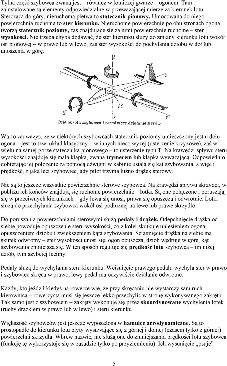 Nieruchome powierzchnie po obu stronach ogona tworzą statecznik poziomy, zaś znajdujące się za nimi powierzchnie ruchome ster wysokości.